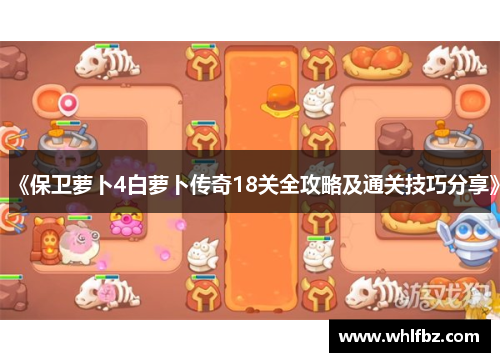 《保卫萝卜4白萝卜传奇18关全攻略及通关技巧分享》